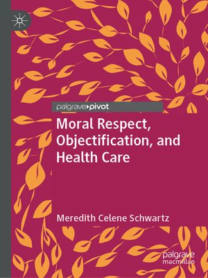 Moral Respect, Objectification, and Health Care by Meredith Celene Schwartz